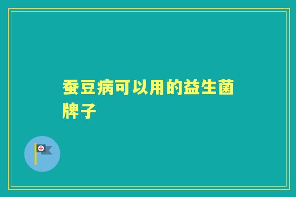 蚕豆可以用的益生菌牌子 蚕豆可以用的益生菌牌子