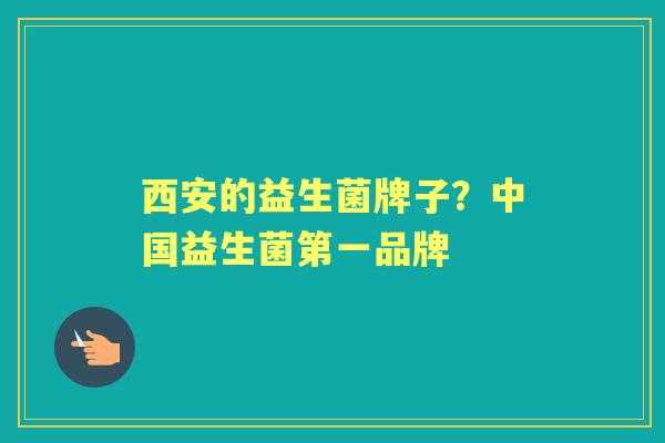 西安的益生菌牌子?中国益生菌第一品牌 西安的益生菌牌子?中国益生菌第一品牌