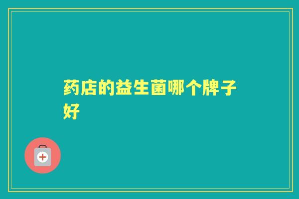 药店的益生菌哪个牌子好 药店的益生菌哪个牌子好