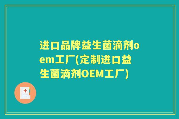进口品牌益生菌滴剂oem工厂(定制进口益生菌滴剂OEM工厂) 进口品牌益生菌滴剂oem工厂(定制进口益生菌滴剂OEM工厂)