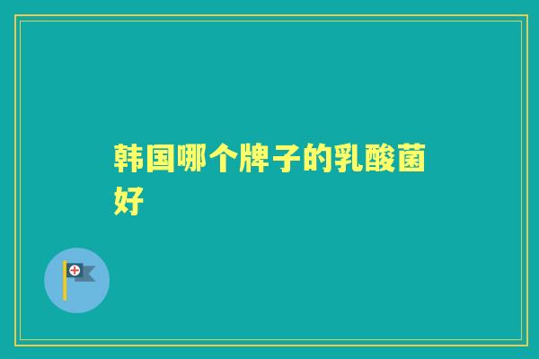 韩国哪个牌子的乳酸菌好 韩国哪个牌子的乳酸菌好