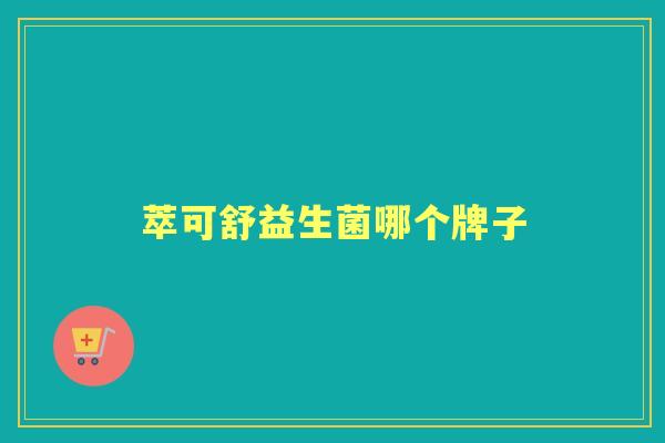 萃可舒益生菌哪个牌子