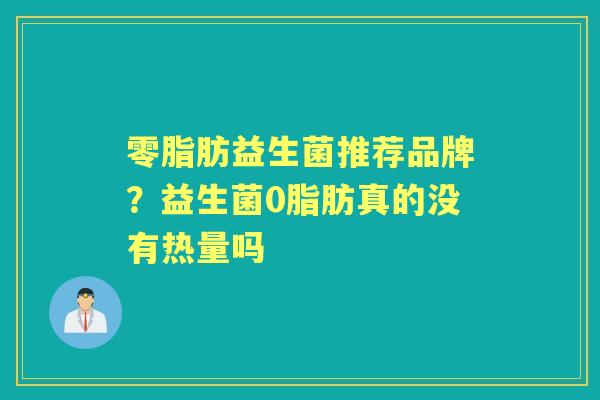 零脂肪益生菌推荐品牌？益生菌0脂肪真的没有热量吗