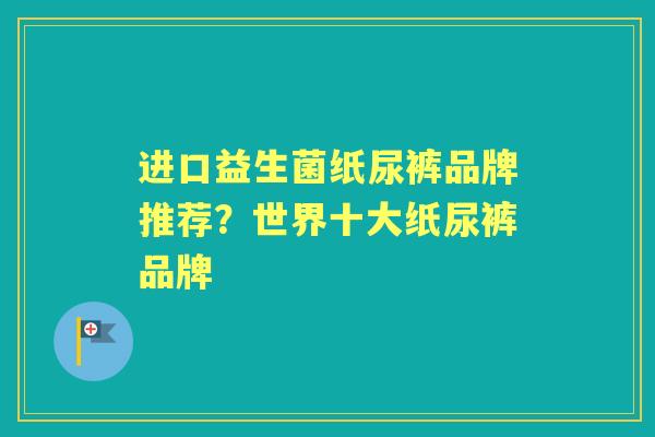 进口益生菌纸尿裤品牌推荐?世界十大纸尿裤品牌 进口益生菌纸尿裤品牌推荐?世界十大纸尿裤品牌
