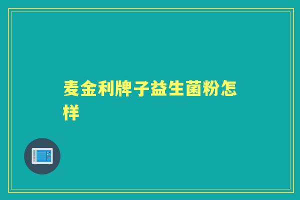 麦金利牌子益生菌粉怎样 麦金利牌子益生菌粉怎样