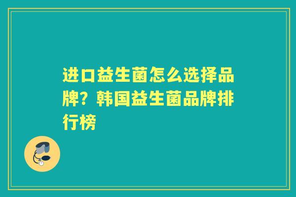 进口益生菌怎么选择品牌?韩国益生菌品牌排行榜 进口益生菌怎么选择品牌?韩国益生菌品牌排行榜