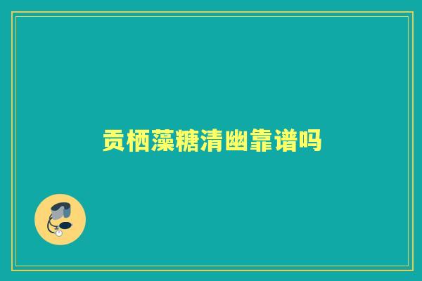贡栖藻糖清幽靠谱吗
