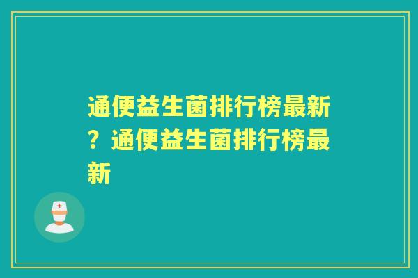 通便益生菌排行榜新?通便益生菌排行榜新 通便益生菌排行榜新?通便益生菌排行榜新