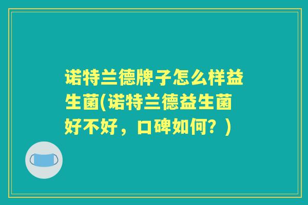 诺特兰德牌子怎么样益生菌(诺特兰德益生菌好不好,口碑如何?) 诺特兰德牌子怎么样益生菌(诺特兰德益生菌好不好,口碑如何?)