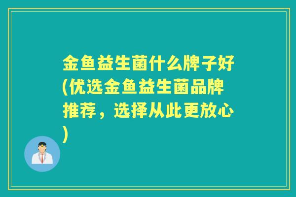 金鱼益生菌什么牌子好(优选金鱼益生菌品牌推荐，选择从此更放心)