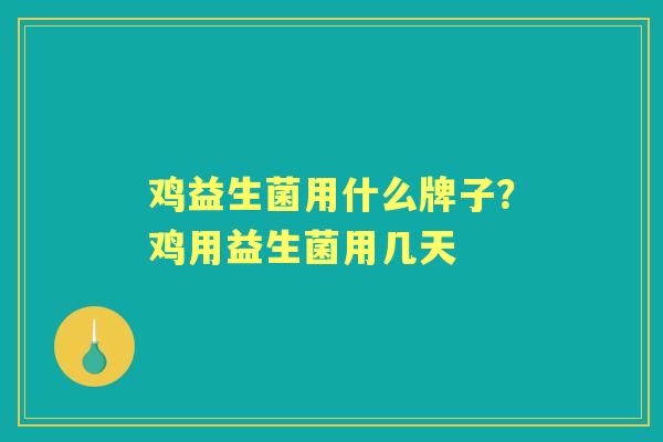 鸡益生菌用什么牌子?鸡用益生菌用几天 鸡益生菌用什么牌子?鸡用益生菌用几天