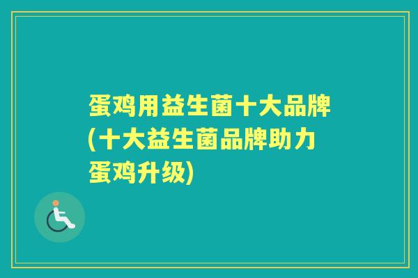 蛋鸡用益生菌十大品牌(十大益生菌品牌助力蛋鸡升级)