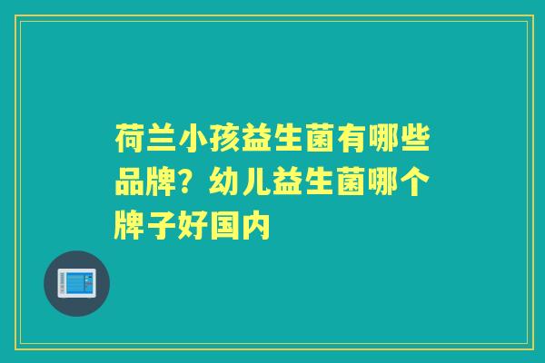 荷兰小孩益生菌有哪些品牌？幼儿益生菌哪个牌子好国内