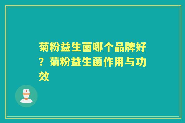 菊粉益生菌哪个品牌好？菊粉益生菌作用与功效