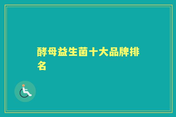 酵母益生菌十大品牌排名 酵母益生菌十大品牌排名