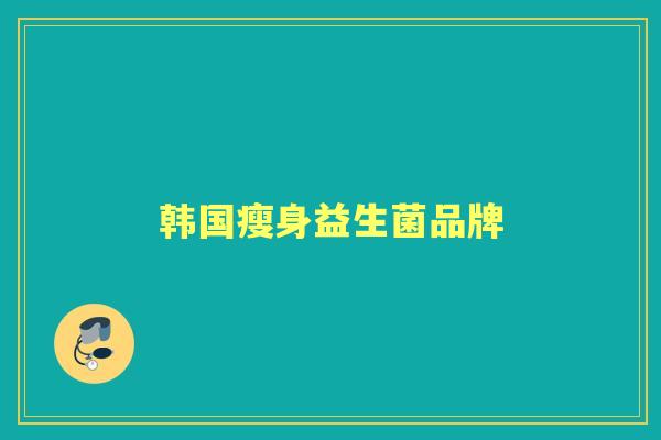 韩国瘦身益生菌品牌 韩国瘦身益生菌品牌