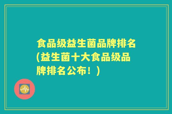 食品级益生菌品牌排名(益生菌十大食品级品牌排名公布!) 食品级益生菌品牌排名(益生菌十大食品级品牌排名公布!)