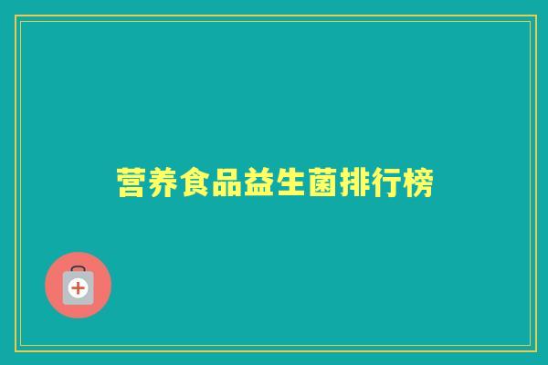 营养食品益生菌排行榜 营养食品益生菌排行榜