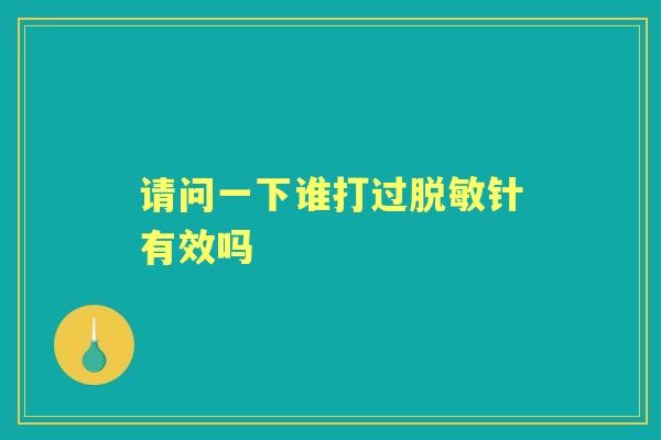 请问一下谁打过脱敏针有效吗