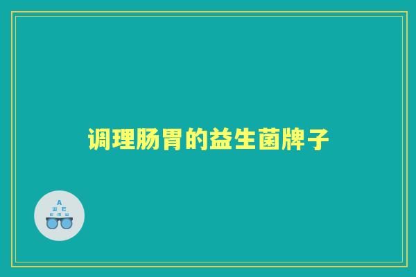 调理肠胃的益生菌牌子 调理肠胃的益生菌牌子