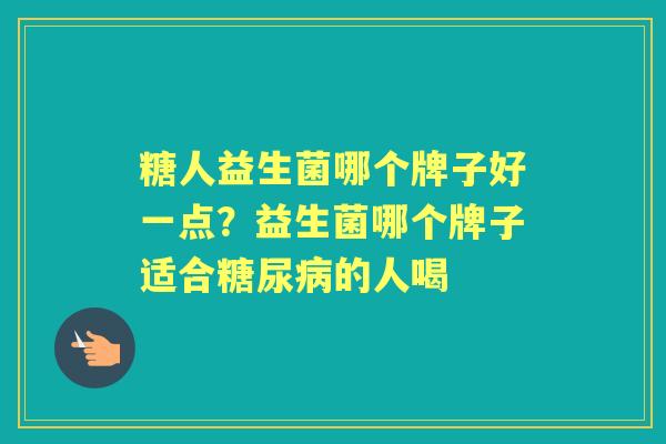 糖人益生菌哪个牌子好一点？益生菌哪个牌子适合的人喝