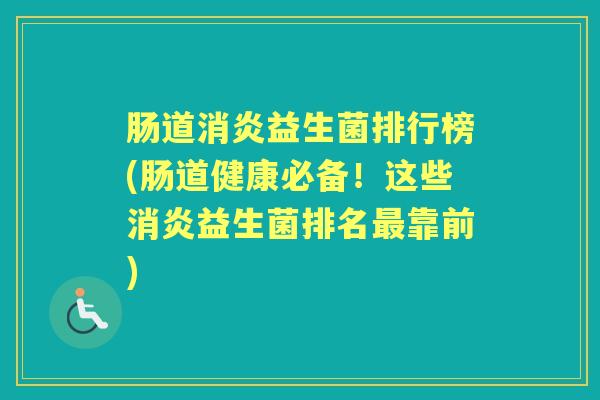 肠道益生菌排行榜(肠道健康必备！这些益生菌排名靠前)