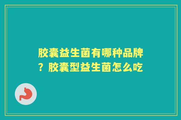 胶囊益生菌有哪种品牌?胶囊型益生菌怎么吃 胶囊益生菌有哪种品牌?胶囊型益生菌怎么吃