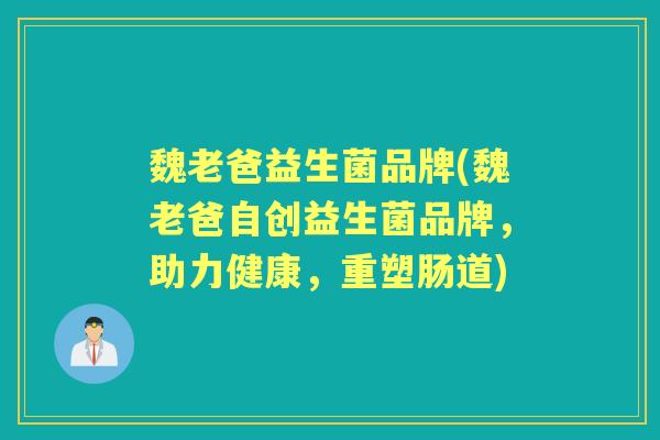 魏老爸益生菌品牌(魏老爸自创益生菌品牌,助力健康,重塑肠道) 魏老爸益生菌品牌(魏老爸自创益生菌品牌,助力健康,重塑肠道)