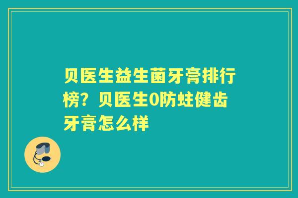 贝医生益生菌牙膏排行榜?贝医生0防蛀健齿牙膏怎么样 贝医生益生菌牙膏排行榜?贝医生0防蛀健齿牙膏怎么样