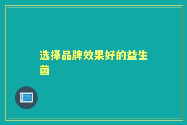 选择品牌效果好的益生菌 选择品牌效果好的益生菌