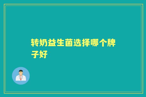 转奶益生菌选择哪个牌子好