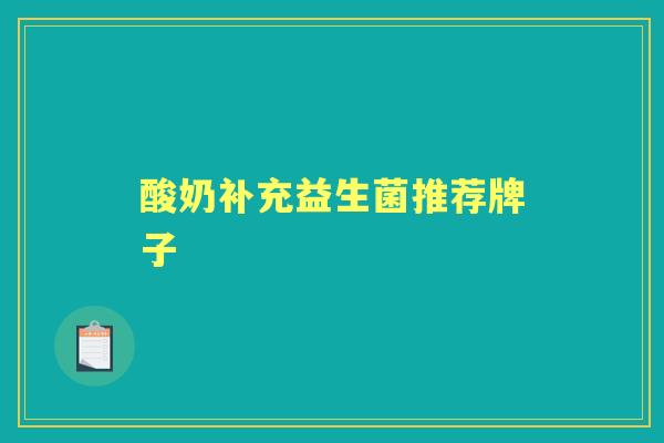 酸奶补充益生菌推荐牌子 酸奶补充益生菌推荐牌子