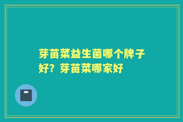 芽苗菜益生菌哪个牌子好?芽苗菜哪家好 芽苗菜益生菌哪个牌子好?芽苗菜哪家好