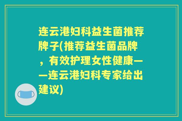 连云港益生菌推荐牌子(推荐益生菌品牌,有效护理女性健康——连云港专家给出建议) 连云港益生菌推荐牌子(推荐益生菌品牌,有效护理女性健康——连云港专家给出建议)