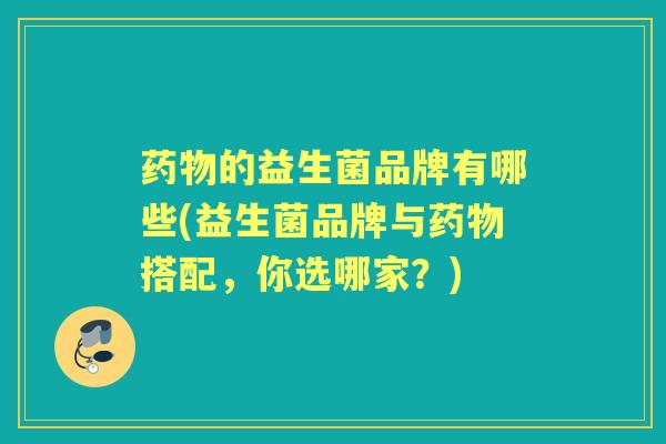 的益生菌品牌有哪些(益生菌品牌与搭配,你选哪家?) 的益生菌品牌有哪些(益生菌品牌与搭配,你选哪家?)