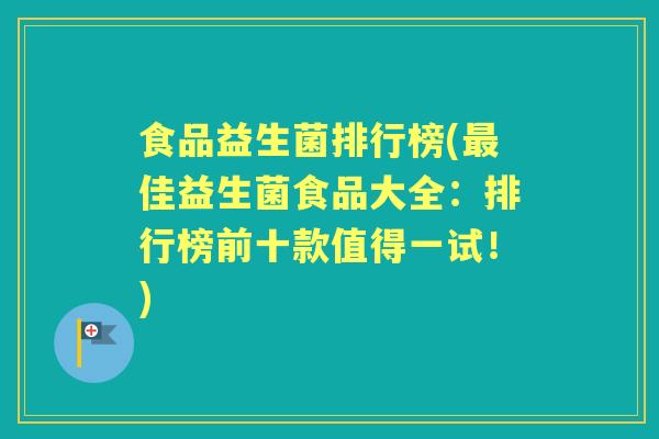 食品益生菌排行榜(佳益生菌食品大全:排行榜前十款值得一试!) 食品益生菌排行榜(佳益生菌食品大全:排行榜前十款值得一试!)
