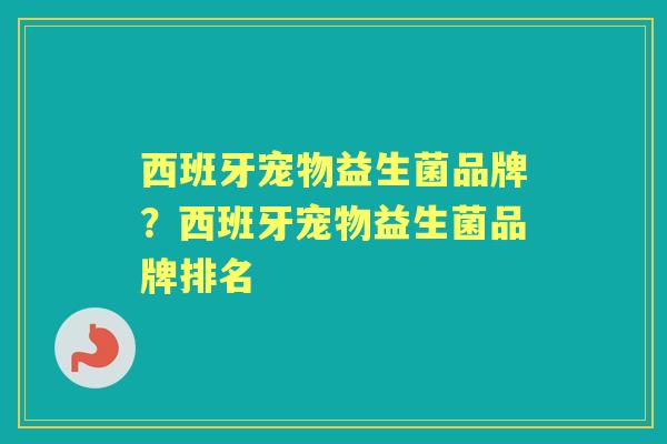 西班牙宠物益生菌品牌?西班牙宠物益生菌品牌排名 西班牙宠物益生菌品牌?西班牙宠物益生菌品牌排名