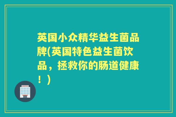 英国小众精华益生菌品牌(英国特色益生菌饮品，拯救你的肠道健康！)