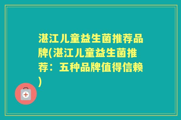 湛江儿童益生菌推荐品牌(湛江儿童益生菌推荐:五种品牌值得信赖) 湛江儿童益生菌推荐品牌(湛江儿童益生菌推荐:五种品牌值得信赖)