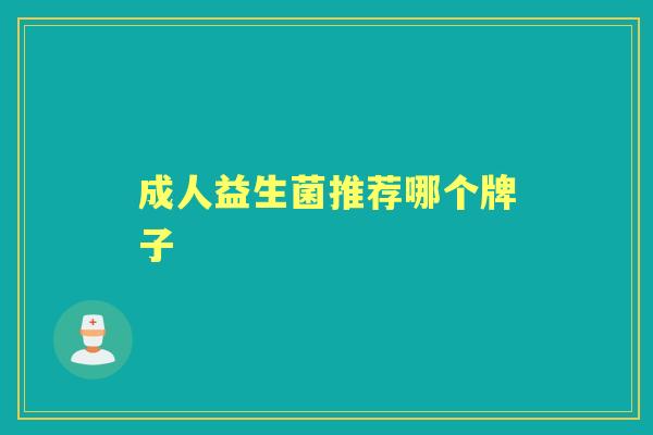 成人益生菌推荐哪个牌子 成人益生菌推荐哪个牌子