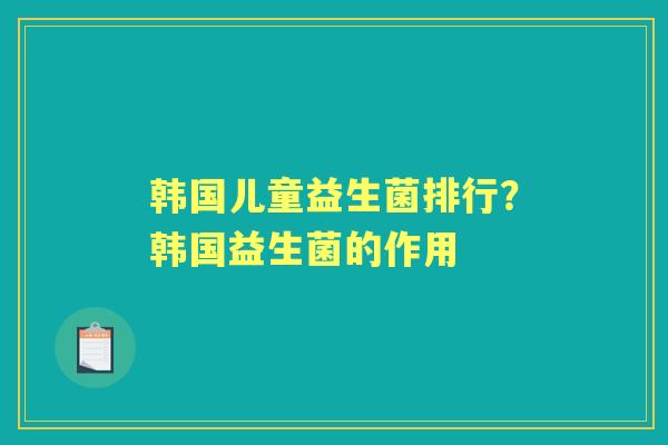 韩国儿童益生菌排行？韩国益生菌的作用