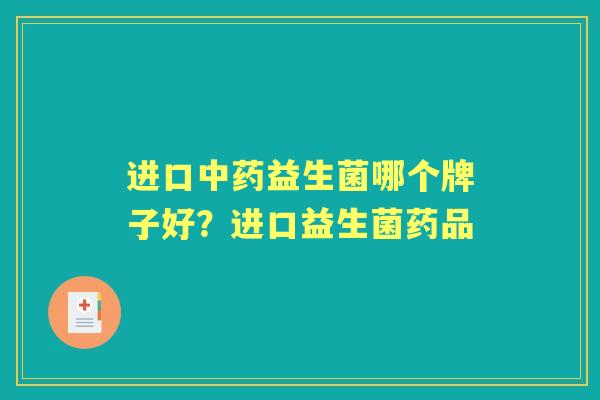 进口益生菌哪个牌子好?进口益生菌药品 进口益生菌哪个牌子好?进口益生菌药品