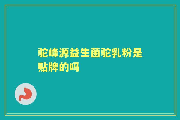 驼峰源益生菌驼乳粉是贴牌的吗