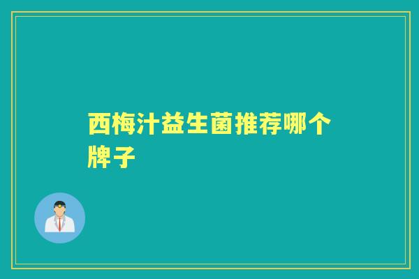 西梅汁益生菌推荐哪个牌子 西梅汁益生菌推荐哪个牌子