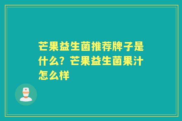 芒果益生菌推荐牌子是什么?芒果益生菌果汁怎么样 芒果益生菌推荐牌子是什么?芒果益生菌果汁怎么样