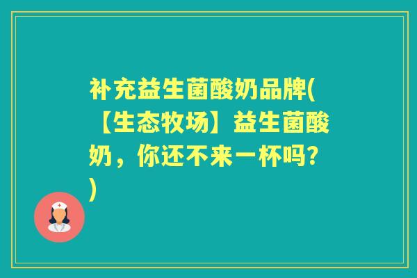 补充益生菌酸奶品牌(【生态牧场】益生菌酸奶,你还不来一杯吗?) 补充益生菌酸奶品牌(【生态牧场】益生菌酸奶,你还不来一杯吗?)