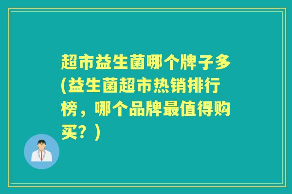 超市益生菌哪个牌子多(益生菌超市热销排行榜,哪个品牌值得购买?) 超市益生菌哪个牌子多(益生菌超市热销排行榜,哪个品牌值得购买?)