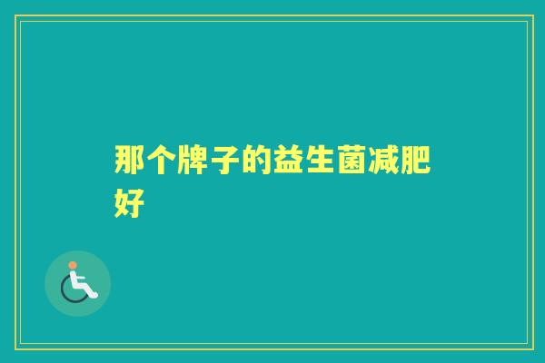 那个牌子的益生菌好 那个牌子的益生菌好