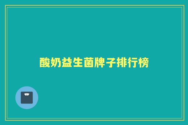 酸奶益生菌牌子排行榜 酸奶益生菌牌子排行榜