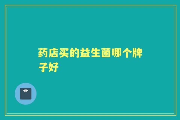药店买的益生菌哪个牌子好